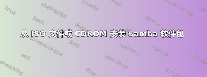 从 ISO 文件或 CDROM 安装 Samba 软件包