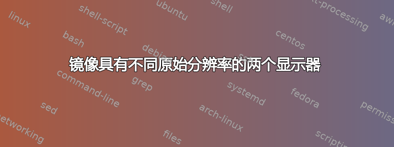 镜像具有不同原始分辨率的两个显示器