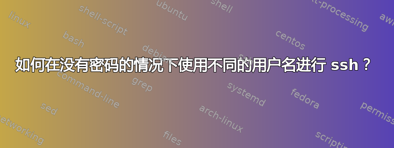 如何在没有密码的情况下使用不同的用户名进行 ssh？