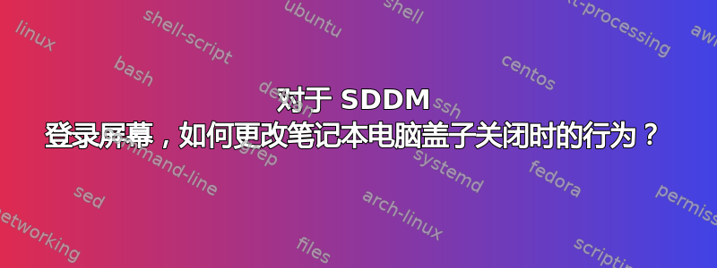 对于 SDDM 登录屏幕，如何更改笔记本电脑盖子关闭时的行为？