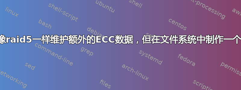 是否有一个文件系统可以像raid5一样维护额外的ECC数据，但在文件系统中制作一个容错的单个外部驱动器？