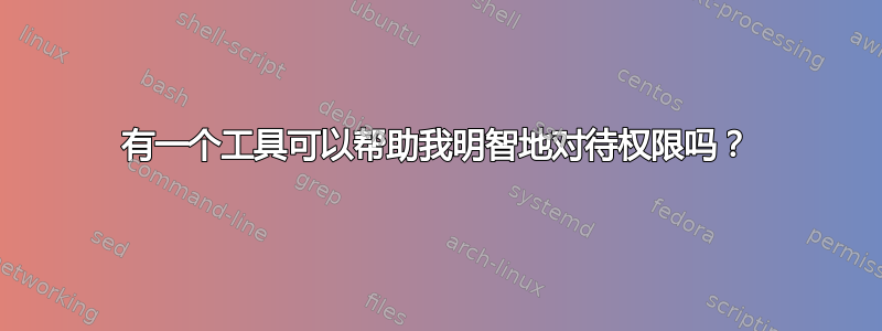 有一个工具可以帮助我明智地对待权限吗？