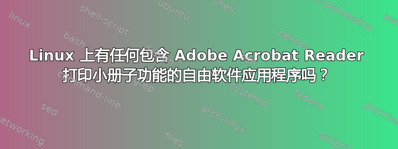 Linux 上有任何包含 Adob​​e Acrobat Reader 打印小册子功能的自由软件应用程序吗？