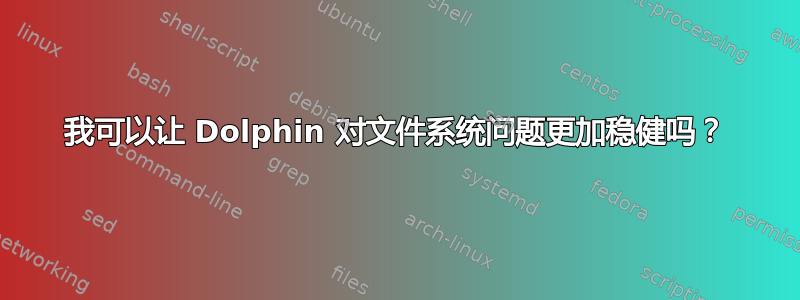 我可以让 Dolphin 对文件系统问题更加稳健吗？