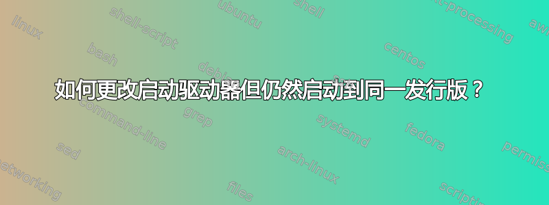 如何更改启动驱动器但仍然启动到同一发行版？