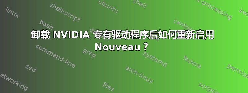 卸载 NVIDIA 专有驱动程序后如何重新启用 Nouveau？