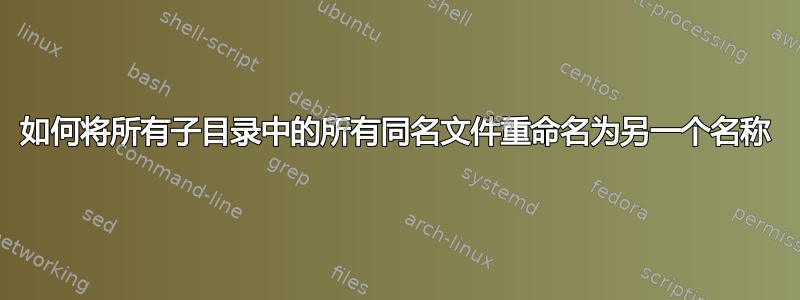 如何将所有子目录中的所有同名文件重命名为另一个名称