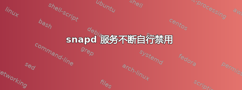 snapd 服务不断自行禁用