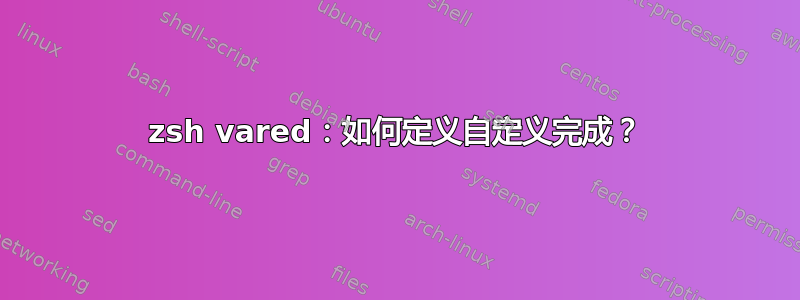 zsh vared：如何定义自定义完成？