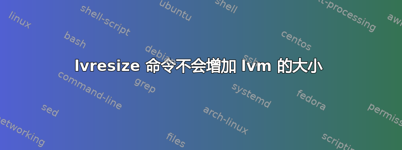 lvresize 命令不会增加 lvm 的大小