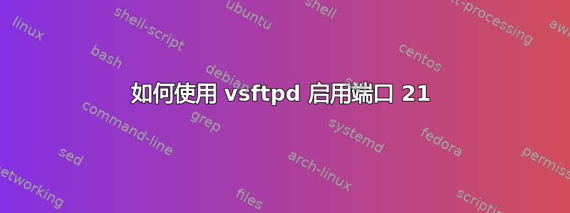 如何使用 vsftpd 启用端口 21