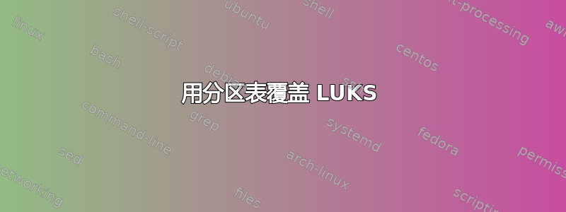 用分区表覆盖 LUKS