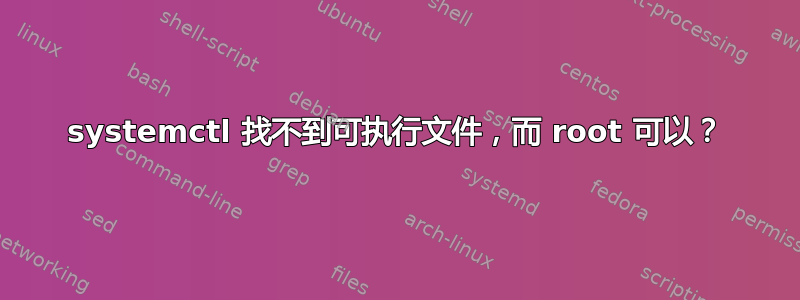 systemctl 找不到可执行文件，而 root 可以？