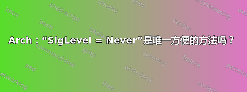 Arch：“SigLevel = Never”是唯一方便的方法吗？