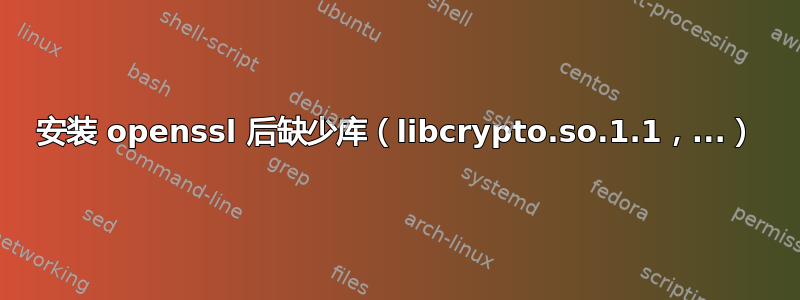 安装 openssl 后缺少库（libcrypto.so.1.1，...）