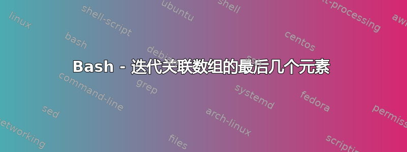 Bash - 迭代关联数组的最后几个元素