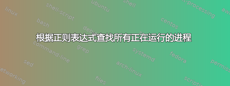 根据正则表达式查找所有正在运行的进程