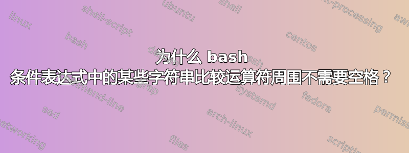 为什么 bash 条件表达式中的某些字符串比较运算符周围不需要空格？