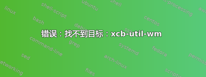 错误：找不到目标：xcb-util-wm