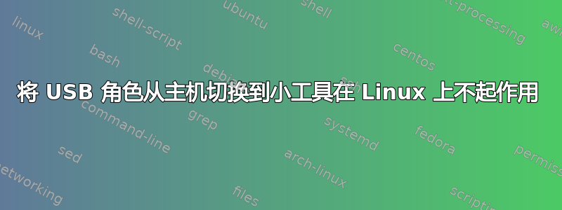 将 USB 角色从主机切换到小工具在 Linux 上不起作用