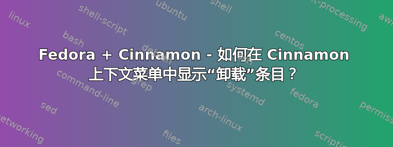 Fedora + Cinnamon - 如何在 Cinnamon 上下文菜单中显示“卸载”条目？