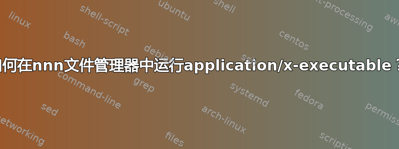 如何在nnn文件管理器中运行application/x-executable？