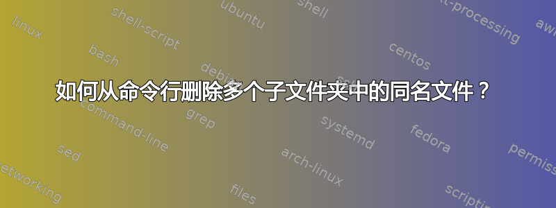 如何从命令行删除多个子文件夹中的同名文件？