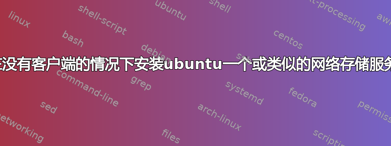 在没有客户端的情况下安装ubuntu一个或类似的网络存储服务