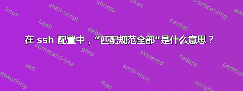 在 ssh 配置中，“匹配规范全部”是什么意思？