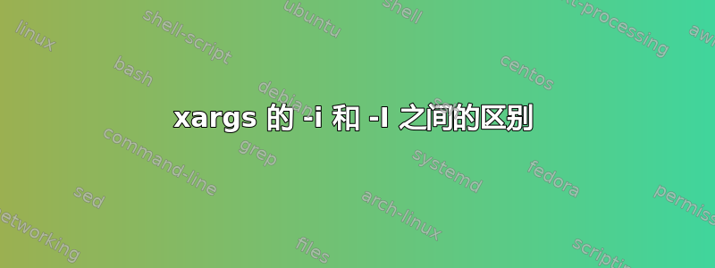 xargs 的 -i 和 -I 之间的区别