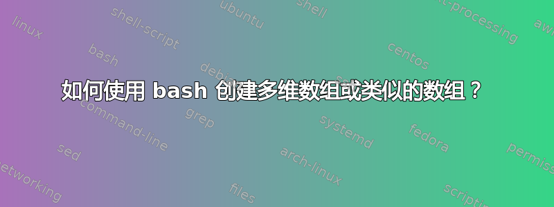 如何使用 bash 创建多维数组或类似的数组？