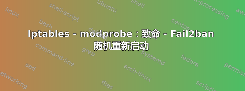 Iptables - modprobe：致命 - Fail2ban 随机重新启动