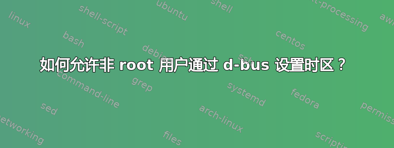 如何允许非 root 用户通过 d-bus 设置时区？