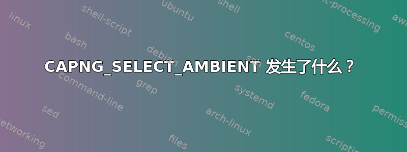 CAPNG_SELECT_AMBIENT 发生了什么？