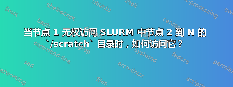 当节点 1 无权访问 SLURM 中节点 2 到 N 的 `/scratch` 目录时，如何访问它？