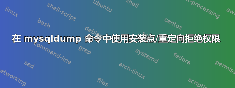 在 mysqldump 命令中使用安装点/重定向拒绝权限