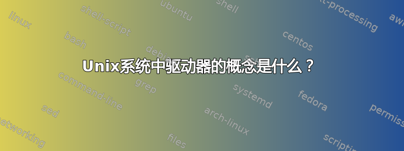 Unix系统中驱动器的概念是什么？