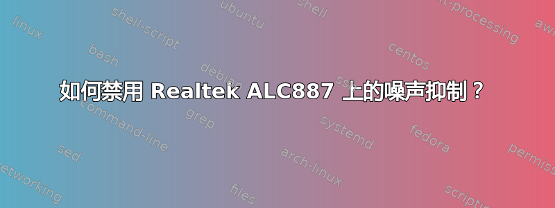 如何禁用 Realtek ALC887 上的噪声抑制？