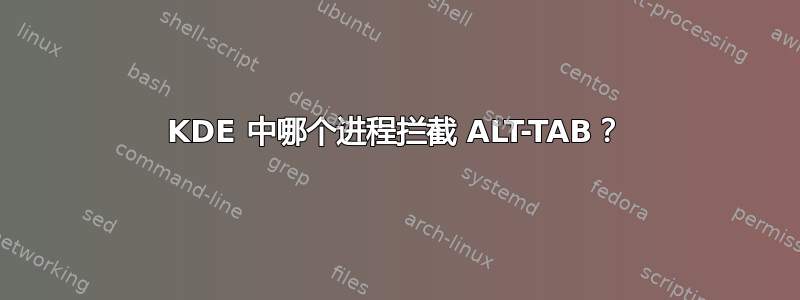 KDE 中哪个进程拦截 ALT-TAB？