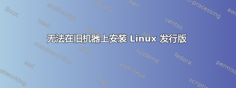 无法在旧机器上安装 Linux 发行版