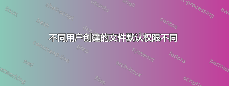 不同用户创建的文件默认权限不同