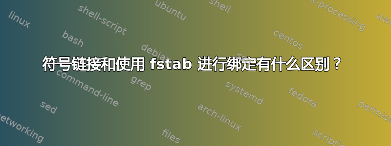 符号链接和使用 fstab 进行绑定有什么区别？