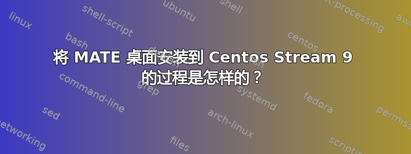 将 MATE 桌面安装到 Centos Stream 9 的过程是怎样的？