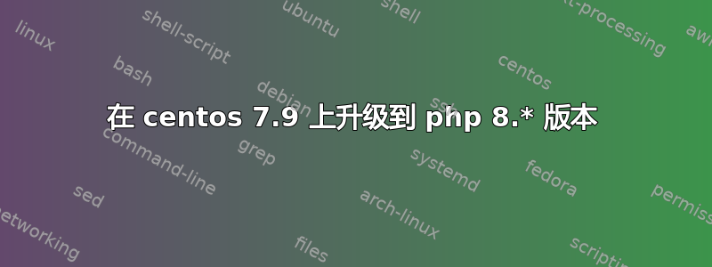 在 centos 7.9 上升级到 php 8.* 版本