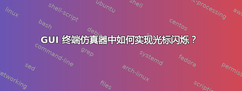 GUI 终端仿真器中如何实现光标闪烁？