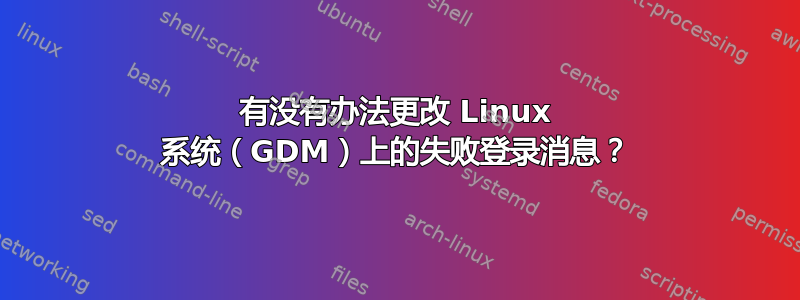 有没有办法更改 Linux 系统（GDM）上的失败登录消息？