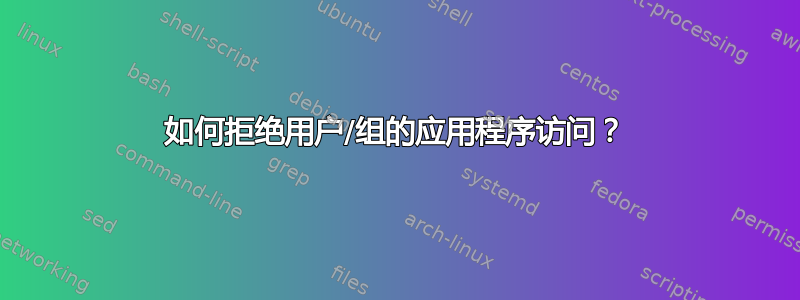 如何拒绝用户/组的应用程序访问？