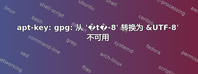 apt-key: gpg: 从 '�t�-8' 转换为 &UTF-8' 不可用