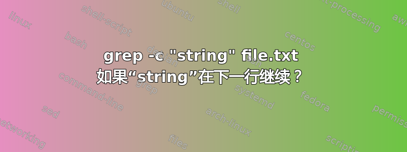 grep -c "string" file.txt 如果“string”在下一行继续？