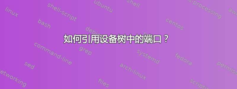 如何引用设备树中的端口？